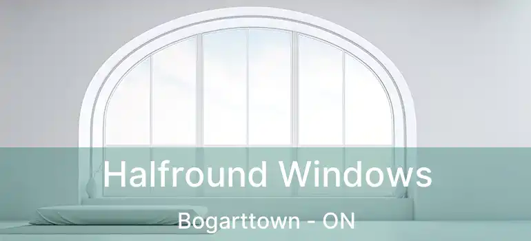  Halfround Windows Bogarttown - ON